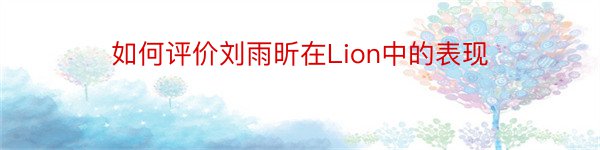 如何评价刘雨昕在Lion中的表现