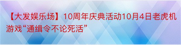 【大发娱乐场】10周年庆典活动10月4日老虎机游戏“通缉令不论死活”