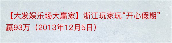 【大发娱乐场大赢家】浙江玩家玩“开心假期”赢93万（2013年12月5日）