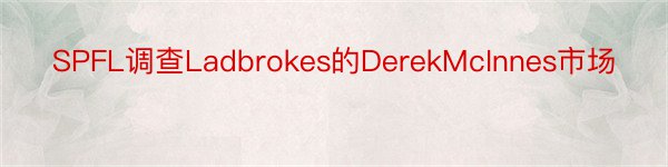 SPFL调查Ladbrokes的DerekMcInnes市场