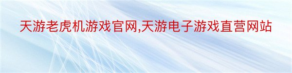 天游老虎机游戏官网,天游电子游戏直营网站