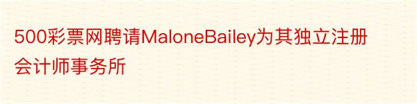 500彩票网聘请MaloneBailey为其独立注册会计师事务所
