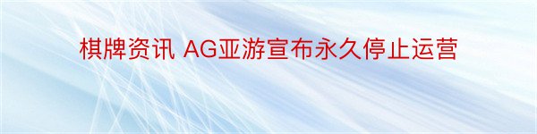 棋牌资讯 AG亚游宣布永久停止运营