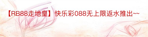 【RB88走地皇】快乐彩088无上限返水推出~~