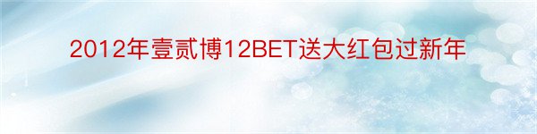 2012年壹贰博12BET送大红包过新年