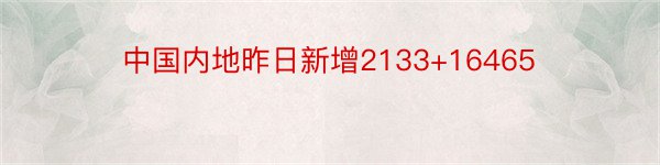 中国内地昨日新增2133+16465