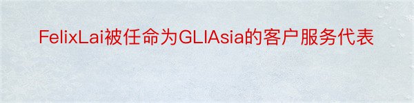 FelixLai被任命为GLIAsia的客户服务代表
