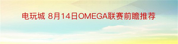 电玩城 8月14日OMEGA联赛前瞻推荐