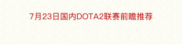 7月23日国内DOTA2联赛前瞻推荐