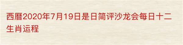 西曆2020年7月19日是日简评沙龙会每日十二生肖运程