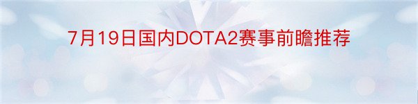 7月19日国内DOTA2赛事前瞻推荐