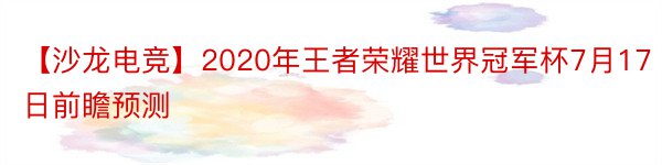 【沙龙电竞】2020年王者荣耀世界冠军杯7月17日前瞻预测