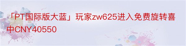 「PT国际版大蓝」玩家zw625进入免费旋转喜中CNY40550
