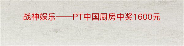 战神娱乐——PT中国厨房中奖1600元