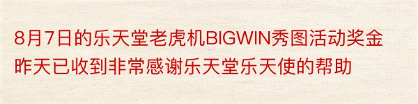 8月7日的乐天堂老虎机BIGWIN秀图活动奖金昨天已收到非常感谢乐天堂乐天使的帮助