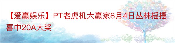 【爱赢娱乐】PT老虎机大赢家8月4日丛林摇摆喜中20A大奖